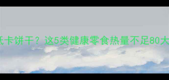 图片 减肥期间如何选择低卡饼干？这5类健康零食热量不足80大卡（附选购指南）1