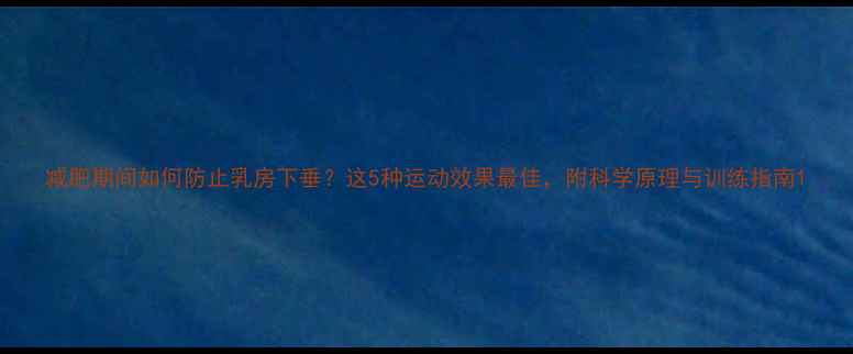 图片 减肥期间如何防止乳房下垂？这5种运动效果最佳，附科学原理与训练指南1