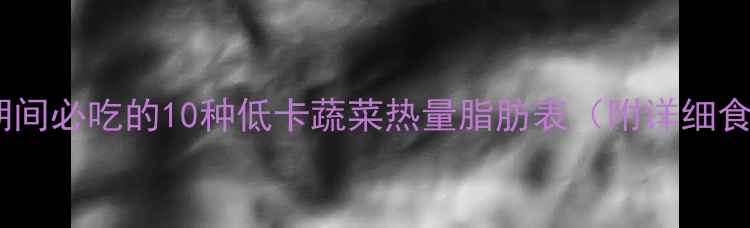 图片 减肥期间必吃的10种低卡蔬菜热量脂肪表（附详细食谱）1