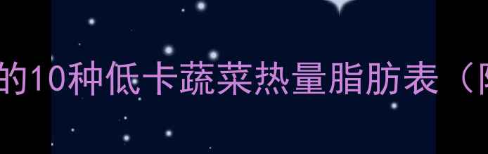 图片 减肥期间必吃的10种低卡蔬菜热量脂肪表（附详细食谱）2