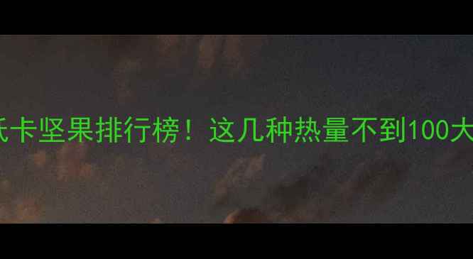 图片 减肥期间必吃的5种低卡坚果排行榜！这几种热量不到100大卡100g，营养师推荐