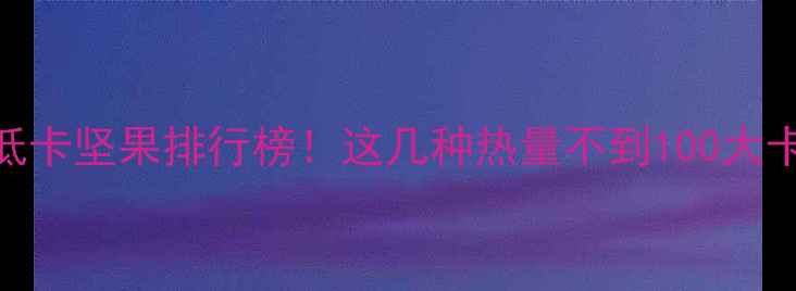 图片 减肥期间必吃的5种低卡坚果排行榜！这几种热量不到100大卡100g，营养师推荐1