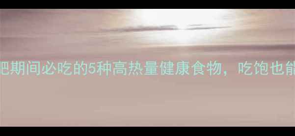 图片 减肥期间必吃的5种高热量健康食物，吃饱也能瘦