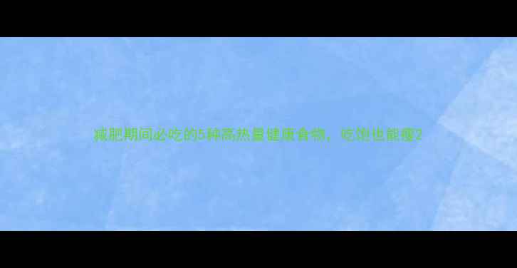 图片 减肥期间必吃的5种高热量健康食物，吃饱也能瘦2