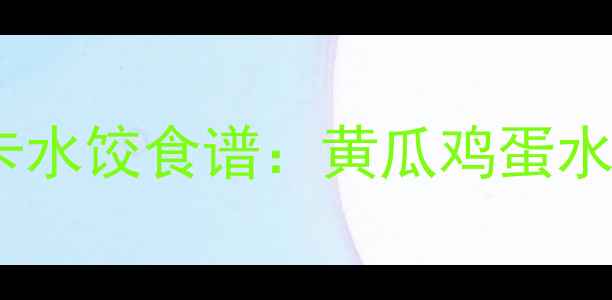 图片 减肥期间必吃的低卡水饺食谱：黄瓜鸡蛋水饺热量与搭配技巧1
