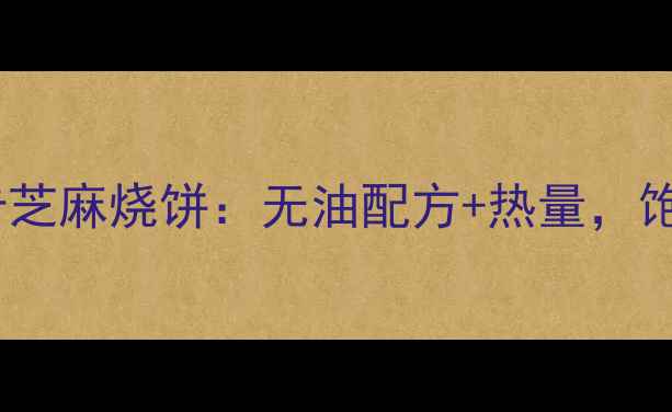 图片 减肥期间必吃的低卡芝麻烧饼：无油配方+热量，饱腹不胖的零食攻略1
