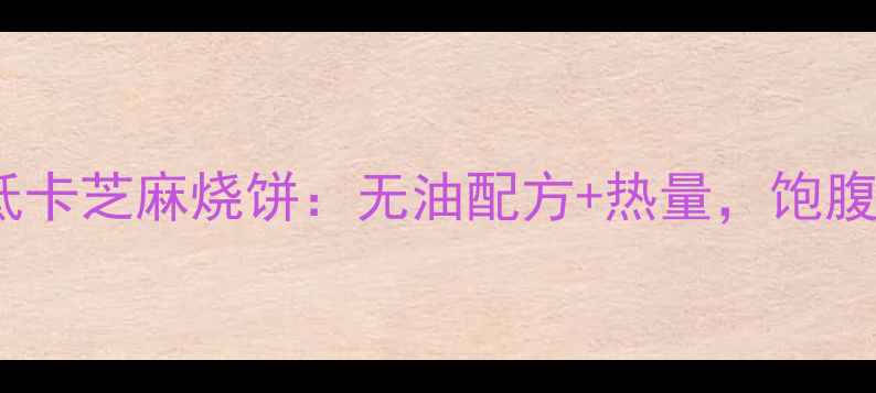 图片 减肥期间必吃的低卡芝麻烧饼：无油配方+热量，饱腹不胖的零食攻略2