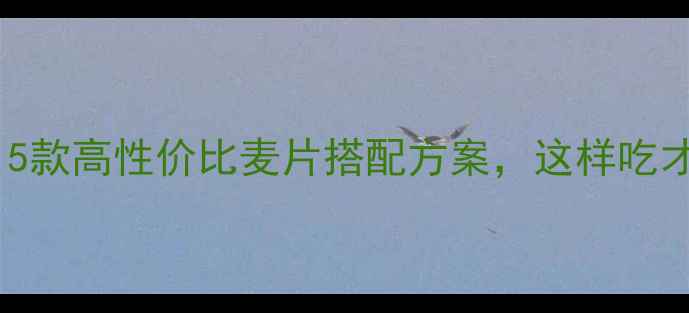 图片 减肥期间必吃！5款高性价比麦片搭配方案，这样吃才能瘦出马甲线2