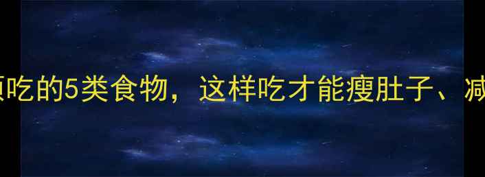 图片 减肥期间必须吃的5类食物，这样吃才能瘦肚子、减脂不反弹！1