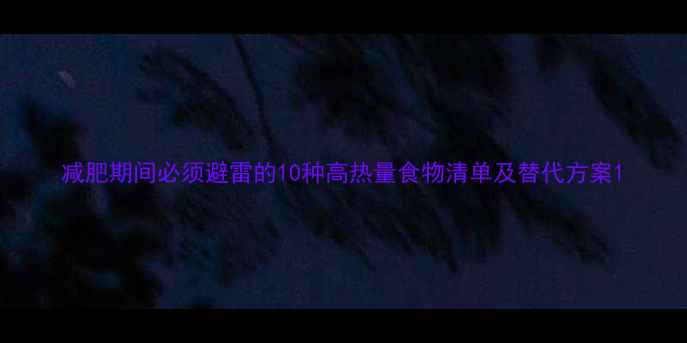 图片 减肥期间必须避雷的10种高热量食物清单及替代方案1