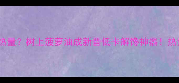 图片 减肥期间总在纠结零食热量？树上菠萝油成新晋低卡解馋神器！热量真相与科学食用指南2