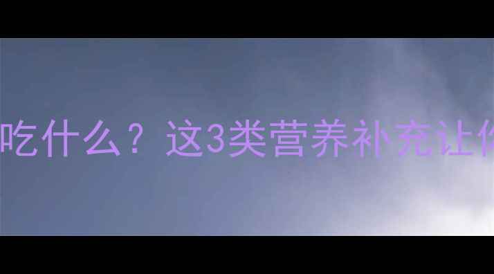 图片 减肥期间早晚运动吃什么？这3类营养补充让你燃脂效率翻倍！2