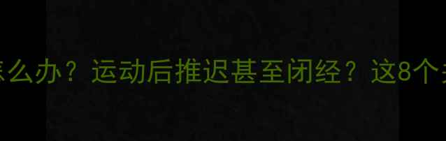 图片 减肥期间月经不调怎么办？运动后推迟甚至闭经？这8个关键点必须知道！🔥