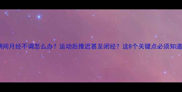 图片 减肥期间月经不调怎么办？运动后推迟甚至闭经？这8个关键点必须知道！🔥1