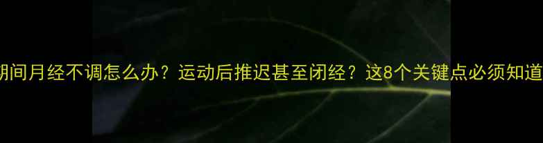 图片 减肥期间月经不调怎么办？运动后推迟甚至闭经？这8个关键点必须知道！🔥2