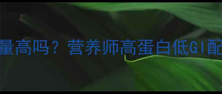 图片 减肥期间杂粮面条热量高吗？营养师高蛋白低GI配方，这样吃更燃脂！
