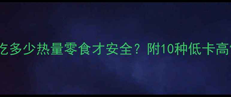 图片 减肥期间每天吃多少热量零食才安全？附10种低卡高饱腹零食清单2