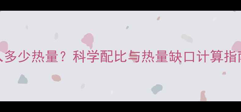图片 减肥期间每日摄入多少热量？科学配比与热量缺口计算指南（附每日食谱）