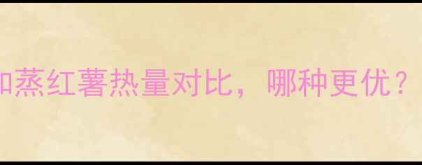 图片 减肥期间烤红薯和蒸红薯热量对比，哪种更优？附科学食用指南2