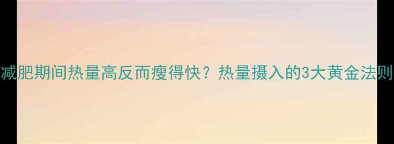 图片 减肥期间热量高反而瘦得快？热量摄入的3大黄金法则