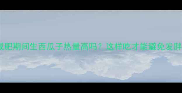 图片 减肥期间生西瓜子热量高吗？这样吃才能避免发胖2