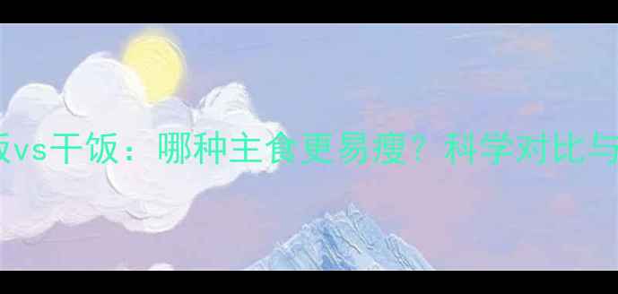 图片 减肥期间稀饭vs干饭：哪种主食更易瘦？科学对比与营养师建议1