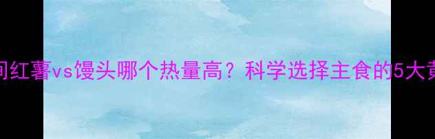 图片 减肥期间红薯vs馒头哪个热量高？科学选择主食的5大黄金法则