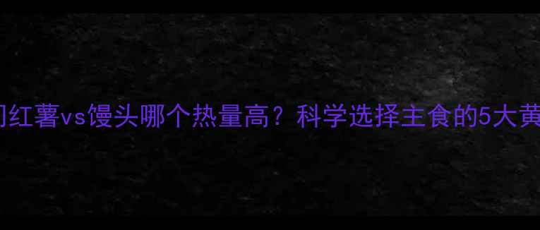 图片 减肥期间红薯vs馒头哪个热量高？科学选择主食的5大黄金法则1