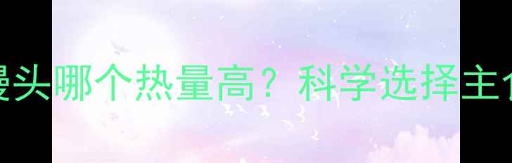 图片 减肥期间红薯vs馒头哪个热量高？科学选择主食的5大黄金法则2