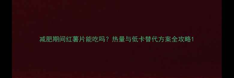 图片 减肥期间红薯片能吃吗？热量与低卡替代方案全攻略1