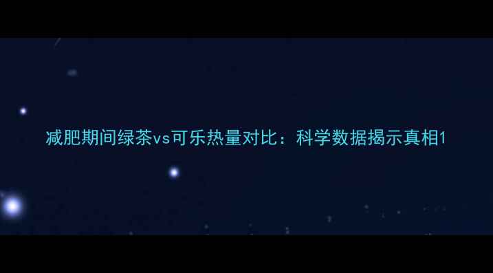 图片 减肥期间绿茶vs可乐热量对比：科学数据揭示真相1
