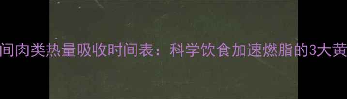 图片 减肥期间肉类热量吸收时间表：科学饮食加速燃脂的3大黄金法则