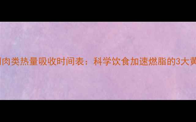 图片 减肥期间肉类热量吸收时间表：科学饮食加速燃脂的3大黄金法则2