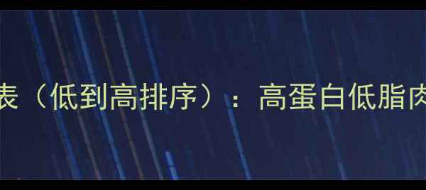 图片 减肥期间肉类热量表（低到高排序）：高蛋白低脂肉类推荐与搭配指南