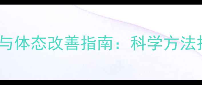 图片 减肥期间胸部塑形与体态改善指南：科学方法打造健康挺拔胸型2