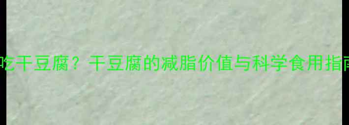 图片 减肥期间能不能吃干豆腐？干豆腐的减脂价值与科学食用指南（附热量表）1