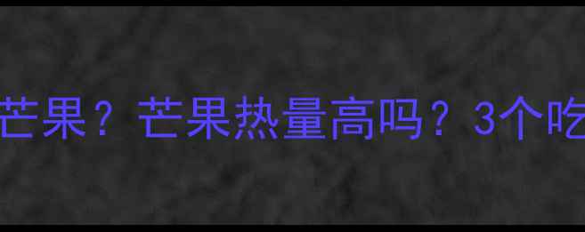 图片 减肥期间能不能吃芒果？芒果热量高吗？3个吃法让你减脂不踩坑