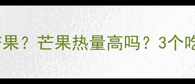 图片 减肥期间能不能吃芒果？芒果热量高吗？3个吃法让你减脂不踩坑2