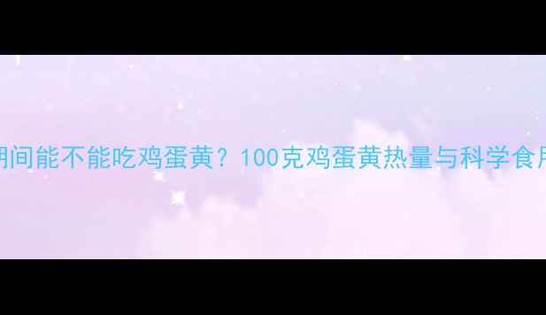 图片 减肥期间能不能吃鸡蛋黄？100克鸡蛋黄热量与科学食用指南