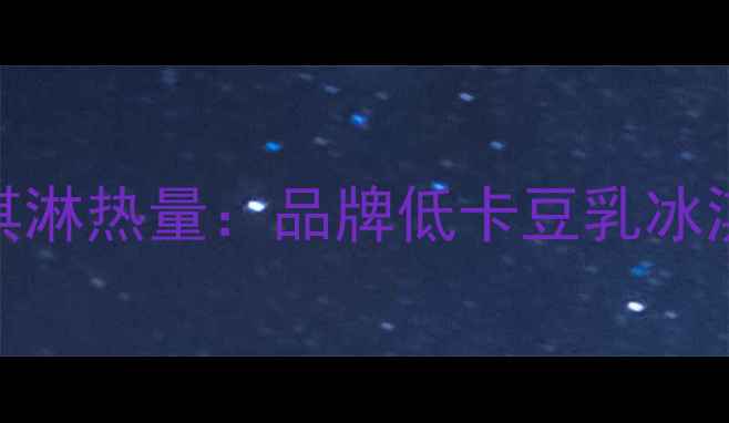 图片 减肥期间能吃吗？豆乳冰淇淋热量：品牌低卡豆乳冰淇淋热量表及健康食用指南