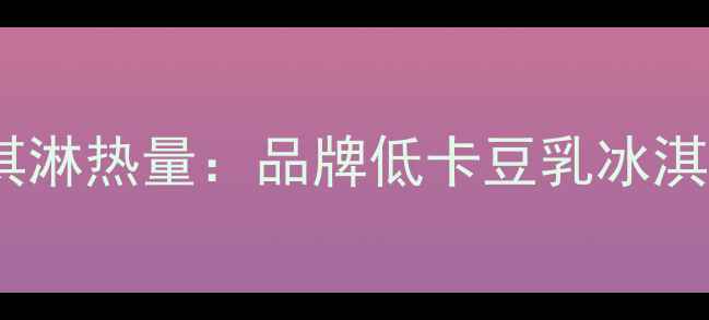 图片 减肥期间能吃吗？豆乳冰淇淋热量：品牌低卡豆乳冰淇淋热量表及健康食用指南2