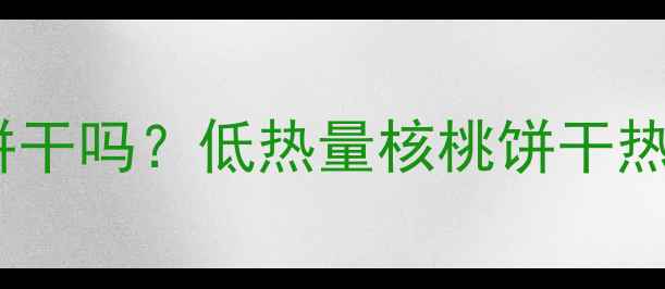 图片 减肥期间能吃核桃饼干吗？低热量核桃饼干热量表+健康替代方案