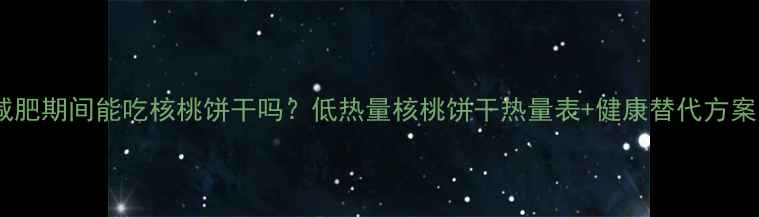 图片 减肥期间能吃核桃饼干吗？低热量核桃饼干热量表+健康替代方案1