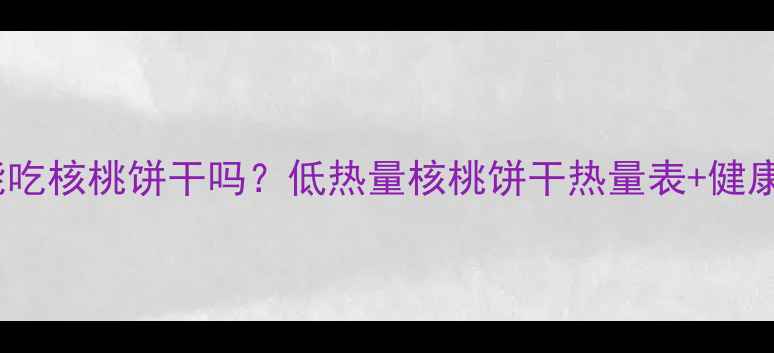 图片 减肥期间能吃核桃饼干吗？低热量核桃饼干热量表+健康替代方案2