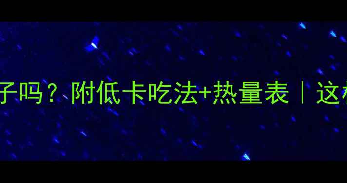 图片 减肥期间能吃瓜子吗？附低卡吃法+热量表｜这样吃不胖还解馋1