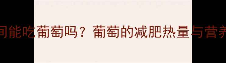 图片 减肥期间能吃葡萄吗？葡萄的减肥热量与营养搭配全