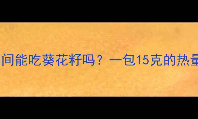 图片 减肥期间能吃葵花籽吗？一包15克的热量真相1