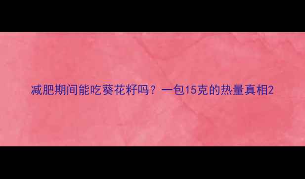 图片 减肥期间能吃葵花籽吗？一包15克的热量真相2