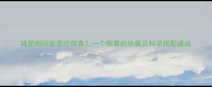 图片 减肥期间能否吃椰青？一个椰青的热量及科学搭配建议