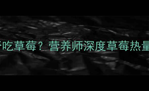 图片 减肥期间能否吃草莓？营养师深度草莓热量与减肥效果2